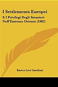 I Settlements Europei: E I Privilegi Degli Stranieri Nellestremo Oriente (1902) (Paperback)