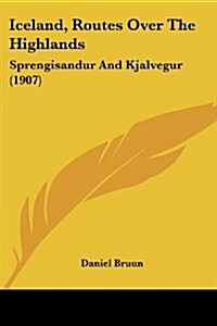Iceland, Routes Over the Highlands: Sprengisandur and Kjalvegur (1907) (Paperback)