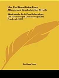 Idee Und Grundlinien Einer Allgemeinen Geschichte Der Mystik: Akademische Rede Zum Geburtsfeste Des Hochstseligen Grossherzogs Karl Friederich (1893) (Paperback)