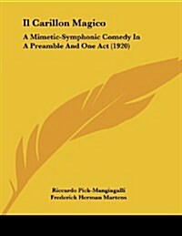 Il Carillon Magico: A Mimetic-Symphonic Comedy in a Preamble and One Act (1920) (Paperback)
