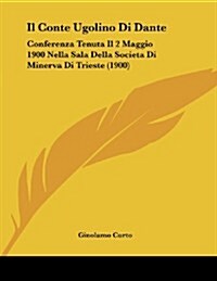 Il Conte Ugolino Di Dante: Conferenza Tenuta Il 2 Maggio 1900 Nella Sala Della Societa Di Minerva Di Trieste (1900) (Paperback)