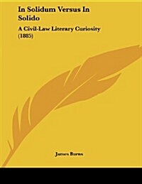 In Solidum Versus in Solido: A Civil-Law Literary Curiosity (1885) (Paperback)