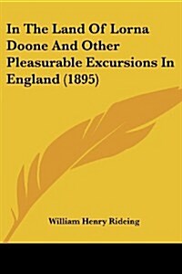 In the Land of Lorna Doone and Other Pleasurable Excursions in England (1895) (Paperback)