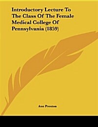 Introductory Lecture to the Class of the Female Medical College of Pennsylvania (1859) (Paperback)