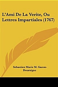 LAmi de La Verite, Ou Lettres Impartiales (1767) (Paperback)