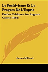 Le Positivisme Et Le Progres de LEsprit: Etudes Critiques Sur Auguste Comte (1902) (Paperback)