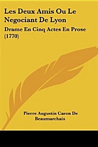Les Deux Amis Ou Le Negociant de Lyon: Drame En Cinq Actes En Prose (1770) (Paperback)