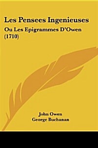 Les Pensees Ingenieuses: Ou Les Epigrammes DOwen (1710) (Paperback)