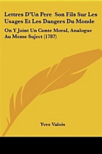 Lettres DUn Pere Son Fils Sur Les Usages Et Les Dangers Du Monde: On y Joint Un Conte Moral, Analogue Au Meme Suject (1787) (Paperback)