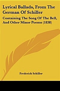 Lyrical Ballads, from the German of Schiller: Containing the Song of the Bell, and Other Minor Poems (1838) (Paperback)