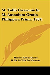 M. Tullii Ciceronis in M. Antonium Oratio Philippica Prima (1902) (Paperback)