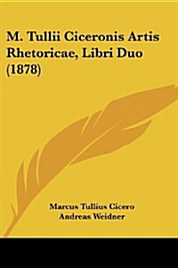 M. Tullii Ciceronis Artis Rhetoricae, Libri Duo (1878) (Paperback)