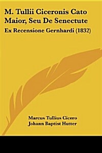 M. Tullii Ciceronis Cato Maior, Seu de Senectute: Ex Recensione Gernhardi (1832) (Paperback)