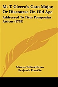 M. T. Ciceros Cato Major, or Discourse on Old Age: Addressed to Titus Pomponius Atticus (1778) (Paperback)