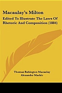 Macaulays Milton: Edited to Illustrate the Laws of Rhetoric and Composition (1884) (Paperback)