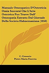 Manuale Omeopatico DOstetricia Ossia Soccorsi Che LArte Ostetrica Puo Trarre Dall Omeopatia Estratto Dal Giornale Della Societa Hahnemaniana (1850) (Paperback)