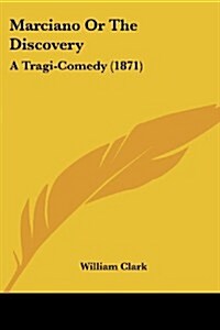 Marciano or the Discovery: A Tragi-Comedy (1871) (Paperback)