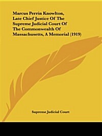 Marcus Perrin Knowlton, Late Chief Justice of the Supreme Judicial Court of the Commonwealth of Massachusetts, a Memorial (1919) (Paperback)