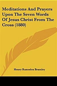 Meditations and Prayers Upon the Seven Words of Jesus Christ from the Cross (1880) (Paperback)