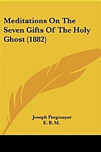 Meditations on the Seven Gifts of the Holy Ghost (1882) (Paperback)