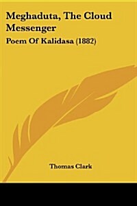 Meghaduta, the Cloud Messenger: Poem of Kalidasa (1882) (Paperback)