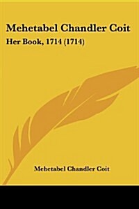 Mehetabel Chandler Coit: Her Book, 1714 (1714) (Paperback)