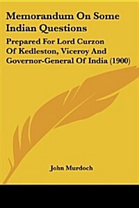 Memorandum on Some Indian Questions: Prepared for Lord Curzon of Kedleston, Viceroy and Governor-General of India (1900) (Paperback)