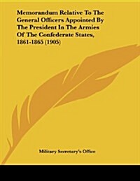 Memorandum Relative to the General Officers Appointed by the President in the Armies of the Confederate States, 1861-1865 (1905) (Paperback)