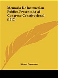 Memoria de Instruccion Publica Presentada Al Congreso Constitucional (1912) (Paperback)