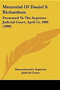 Memorial of Daniel S. Richardson: Presented to the Supreme Judicial Court, April 15, 1890 (1890) (Paperback)