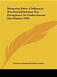 Memorias Sobre a Influencia DOS Descobrimentos DOS Portuguezes No Conhecimento Das Plantas (1878) (Paperback)