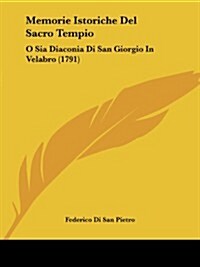 Memorie Istoriche del Sacro Tempio: O Sia Diaconia Di San Giorgio in Velabro (1791) (Paperback)