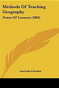 Methods of Teaching Geography: Notes of Lessons (1884) (Paperback)