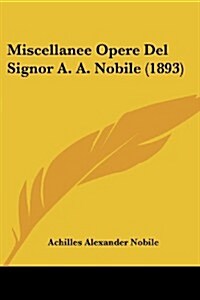Miscellanee Opere del Signor A. A. Nobile (1893) (Paperback)