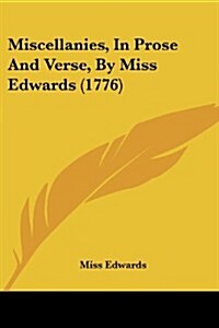 Miscellanies, in Prose and Verse, by Miss Edwards (1776) (Paperback)