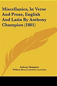 Miscellanies, in Verse and Prose, English and Latin by Anthony Champion (1801) (Paperback)