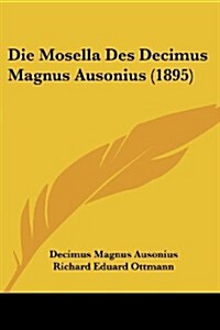 Die Mosella Des Decimus Magnus Ausonius (1895) (Paperback)