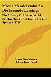 Moses Mendelssohn an Die Freunde Lessings: Ein Anhang Zu Herrn Jacobi Briefwechsel Uber Die Lehre Des Spinoza (1786) (Paperback)