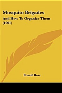 Mosquito Brigades: And How to Organize Them (1901) (Paperback)