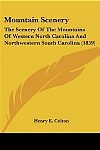 Mountain Scenery: The Scenery of the Mountains of Western North Carolina and Northwestern South Carolina (1859) (Paperback)