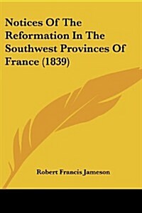 Notices of the Reformation in the Southwest Provinces of France (1839) (Paperback)