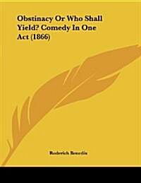 Obstinacy or Who Shall Yield? Comedy in One Act (1866) (Paperback)