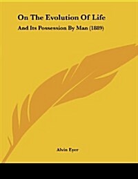 On the Evolution of Life: And Its Possession by Man (1889) (Paperback)