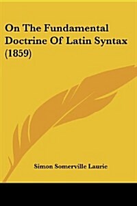 On the Fundamental Doctrine of Latin Syntax (1859) (Paperback)