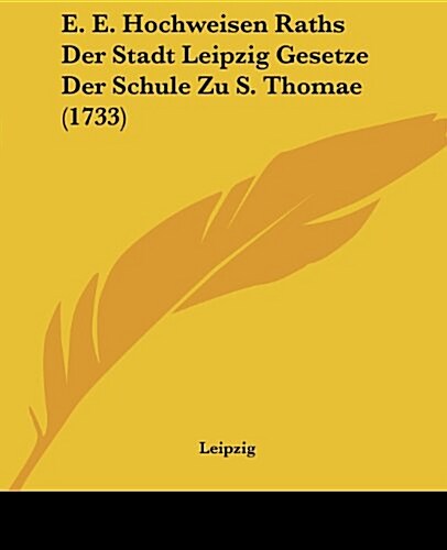 E. E. Hochweisen Raths Der Stadt Leipzig Gesetze Der Schule Zu S. Thomae (1733) (Paperback)