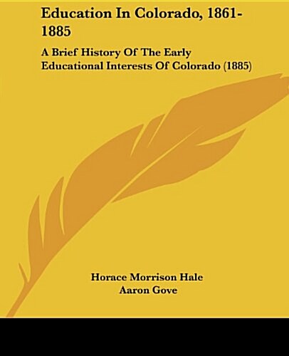 Education in Colorado, 1861-1885: A Brief History of the Early Educational Interests of Colorado (1885) (Paperback)