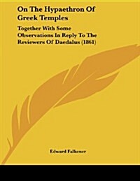 On the Hypaethron of Greek Temples: Together with Some Observations in Reply to the Reviewers of Daedalus (1861) (Paperback)