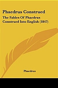 Phaedrus Construed: The Fables of Phaedrus Construed Into English (1847) (Paperback)