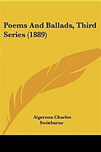 Poems and Ballads, Third Series (1889) (Paperback)