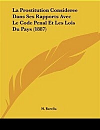 La Prostitution Consideree Dans Ses Rapports Avec Le Code Penal Et Les Lois Du Pays (1887) (Paperback)